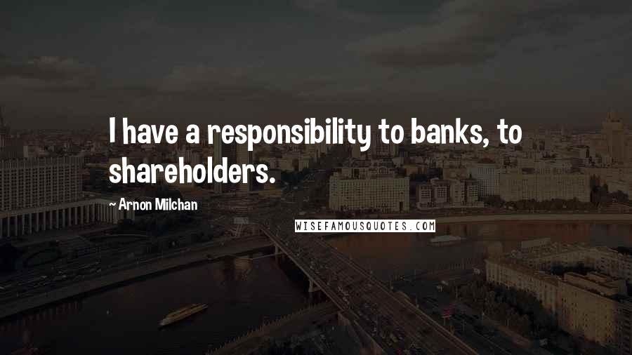 Arnon Milchan Quotes: I have a responsibility to banks, to shareholders.