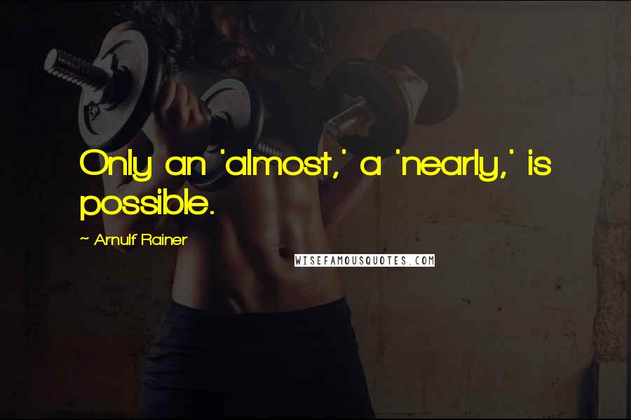 Arnulf Rainer Quotes: Only an 'almost,' a 'nearly,' is possible.