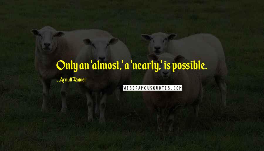 Arnulf Rainer Quotes: Only an 'almost,' a 'nearly,' is possible.