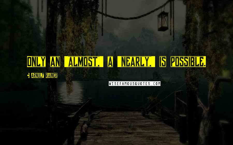 Arnulf Rainer Quotes: Only an 'almost,' a 'nearly,' is possible.