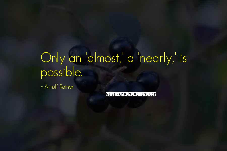 Arnulf Rainer Quotes: Only an 'almost,' a 'nearly,' is possible.