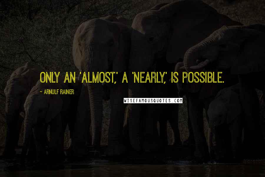 Arnulf Rainer Quotes: Only an 'almost,' a 'nearly,' is possible.