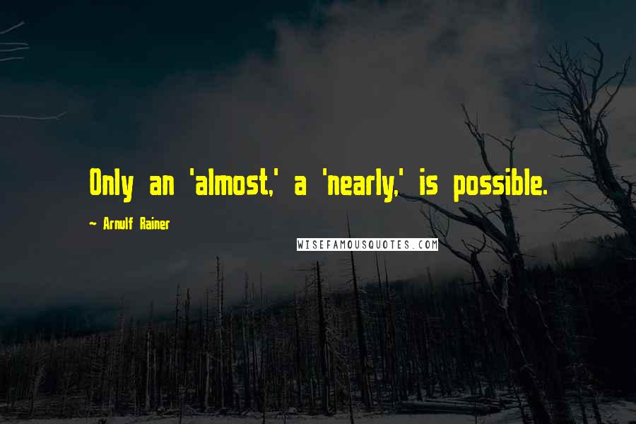 Arnulf Rainer Quotes: Only an 'almost,' a 'nearly,' is possible.