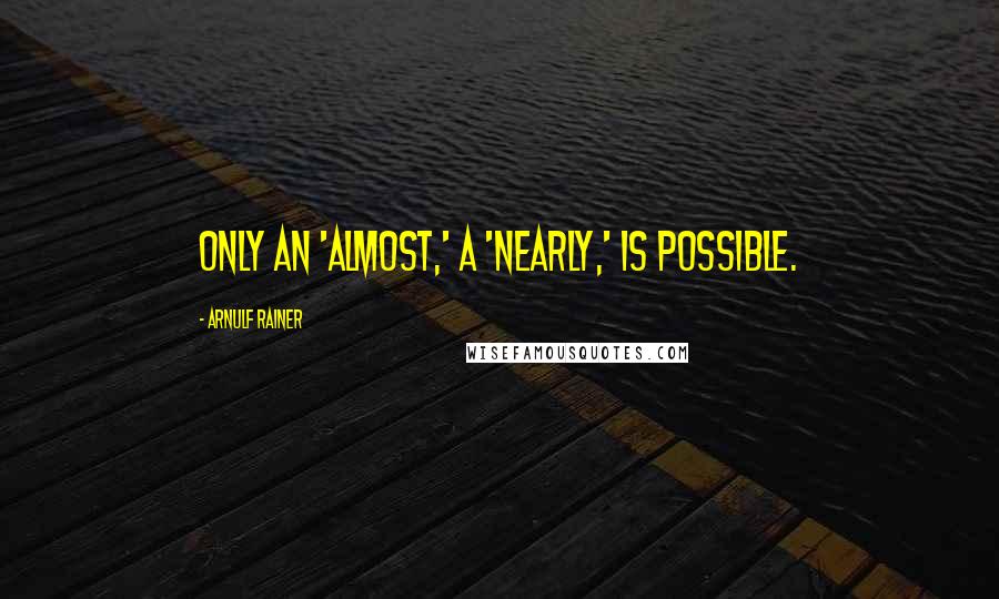 Arnulf Rainer Quotes: Only an 'almost,' a 'nearly,' is possible.