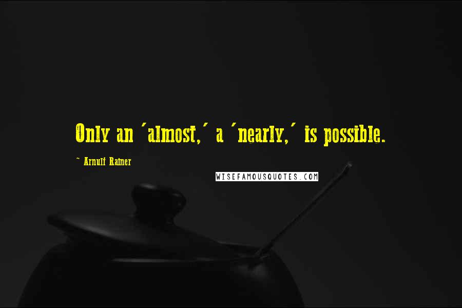 Arnulf Rainer Quotes: Only an 'almost,' a 'nearly,' is possible.