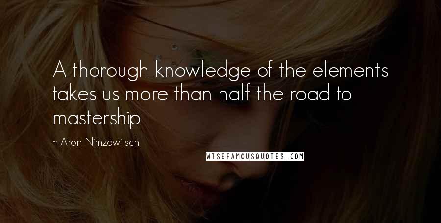 Aron Nimzowitsch Quotes: A thorough knowledge of the elements takes us more than half the road to mastership