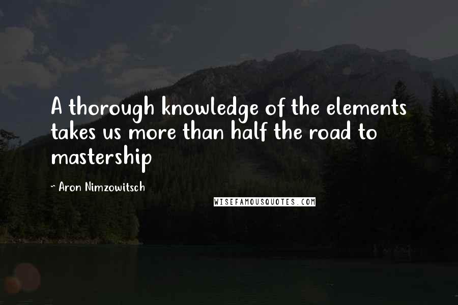 Aron Nimzowitsch Quotes: A thorough knowledge of the elements takes us more than half the road to mastership