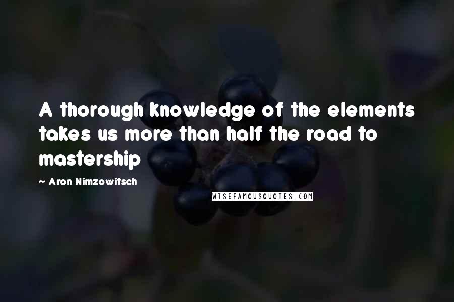 Aron Nimzowitsch Quotes: A thorough knowledge of the elements takes us more than half the road to mastership