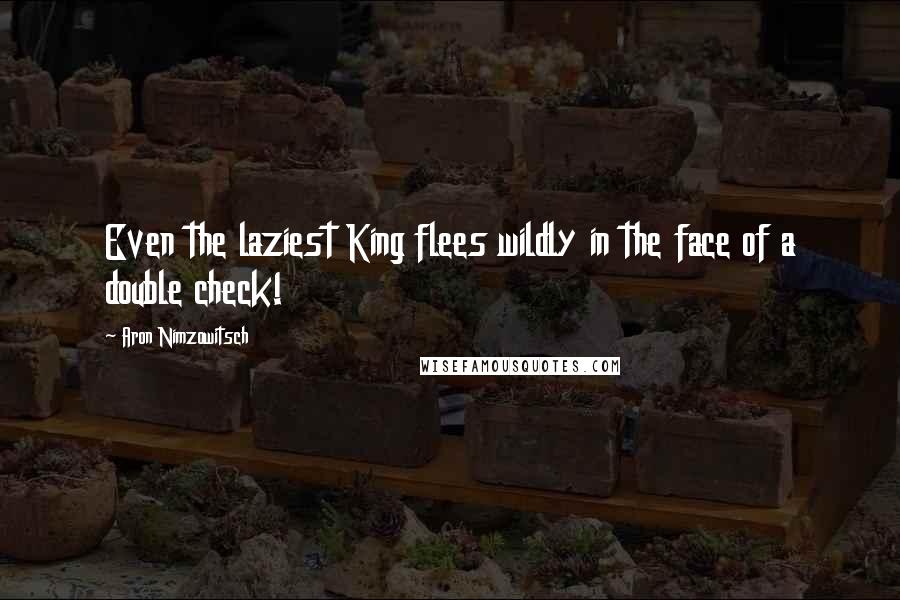 Aron Nimzowitsch Quotes: Even the laziest King flees wildly in the face of a double check!