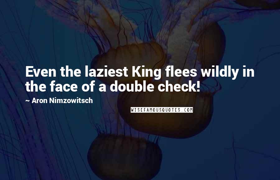 Aron Nimzowitsch Quotes: Even the laziest King flees wildly in the face of a double check!