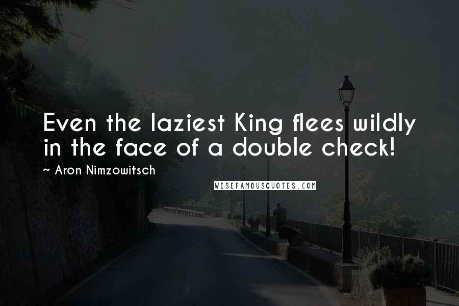 Aron Nimzowitsch Quotes: Even the laziest King flees wildly in the face of a double check!