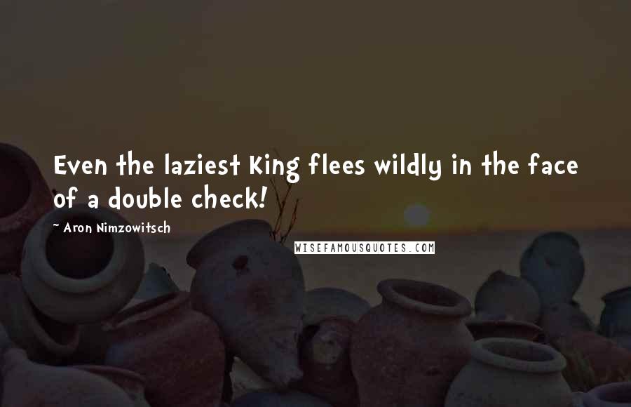 Aron Nimzowitsch Quotes: Even the laziest King flees wildly in the face of a double check!