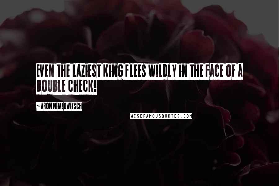 Aron Nimzowitsch Quotes: Even the laziest King flees wildly in the face of a double check!