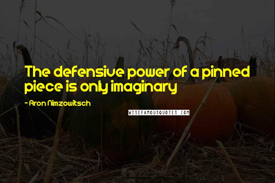 Aron Nimzowitsch Quotes: The defensive power of a pinned piece is only imaginary