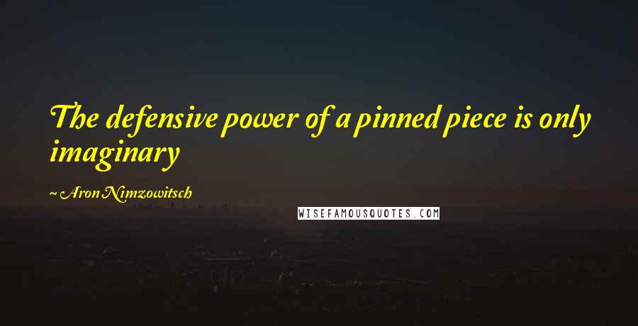 Aron Nimzowitsch Quotes: The defensive power of a pinned piece is only imaginary