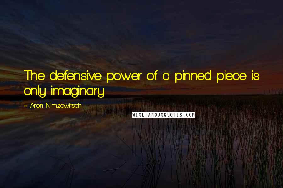 Aron Nimzowitsch Quotes: The defensive power of a pinned piece is only imaginary