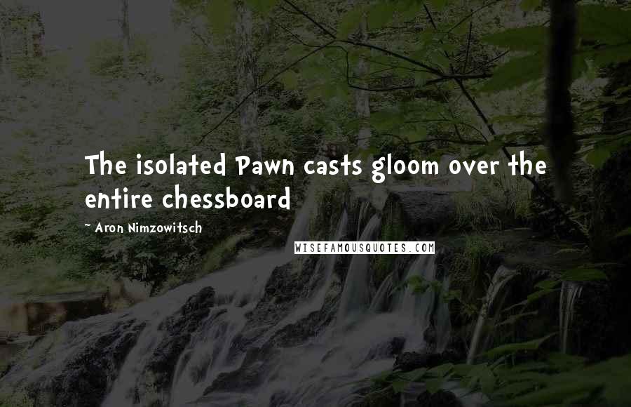 Aron Nimzowitsch Quotes: The isolated Pawn casts gloom over the entire chessboard