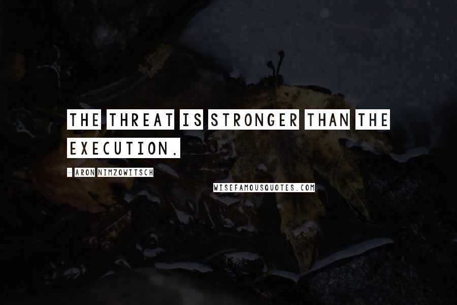 Aron Nimzowitsch Quotes: The threat is stronger than the execution.