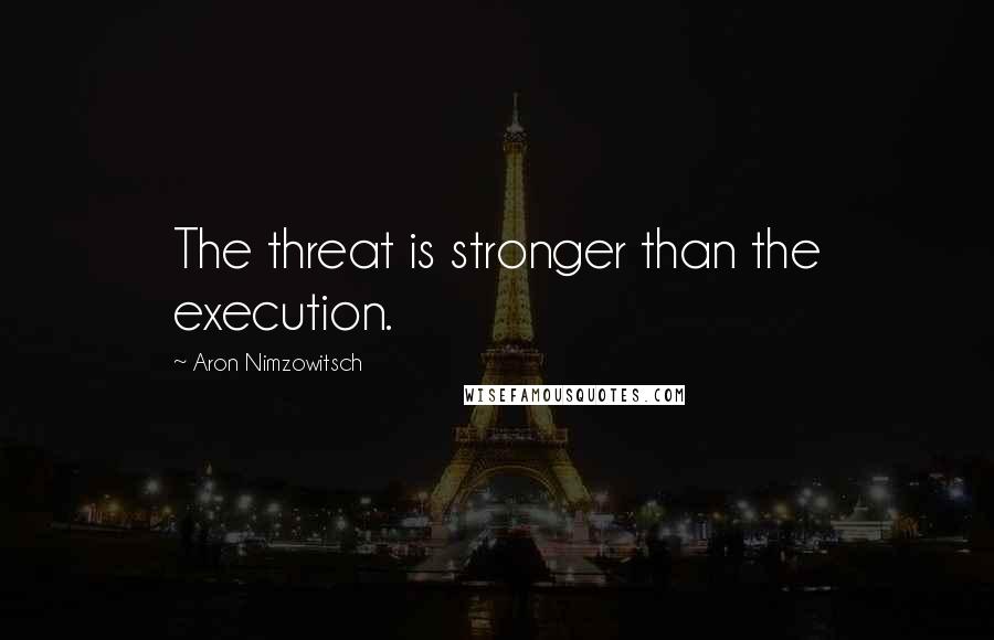 Aron Nimzowitsch Quotes: The threat is stronger than the execution.