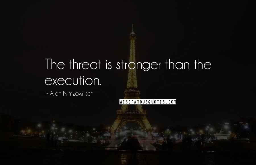 Aron Nimzowitsch Quotes: The threat is stronger than the execution.