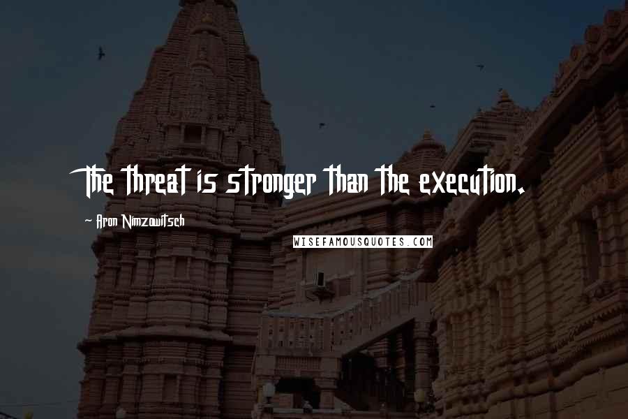 Aron Nimzowitsch Quotes: The threat is stronger than the execution.