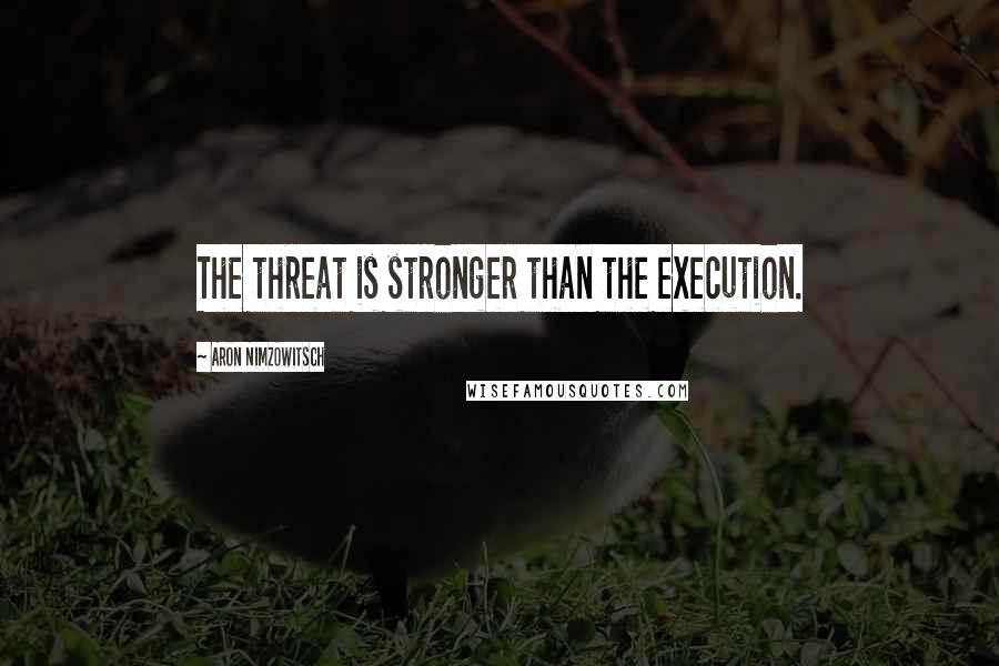 Aron Nimzowitsch Quotes: The threat is stronger than the execution.