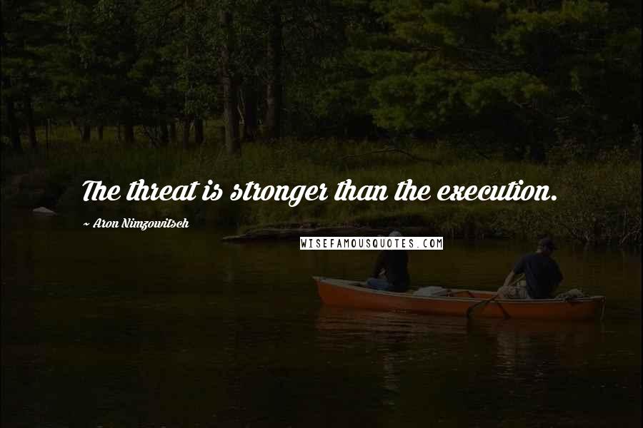 Aron Nimzowitsch Quotes: The threat is stronger than the execution.