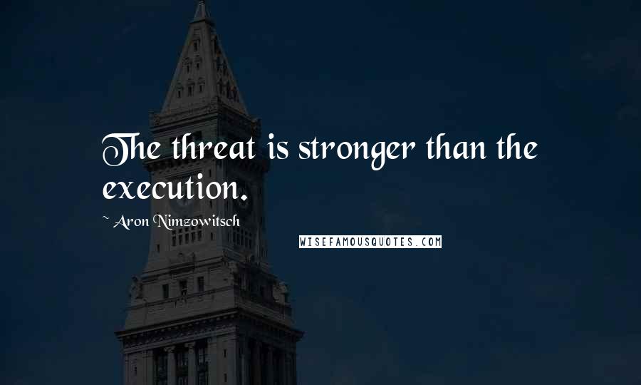 Aron Nimzowitsch Quotes: The threat is stronger than the execution.