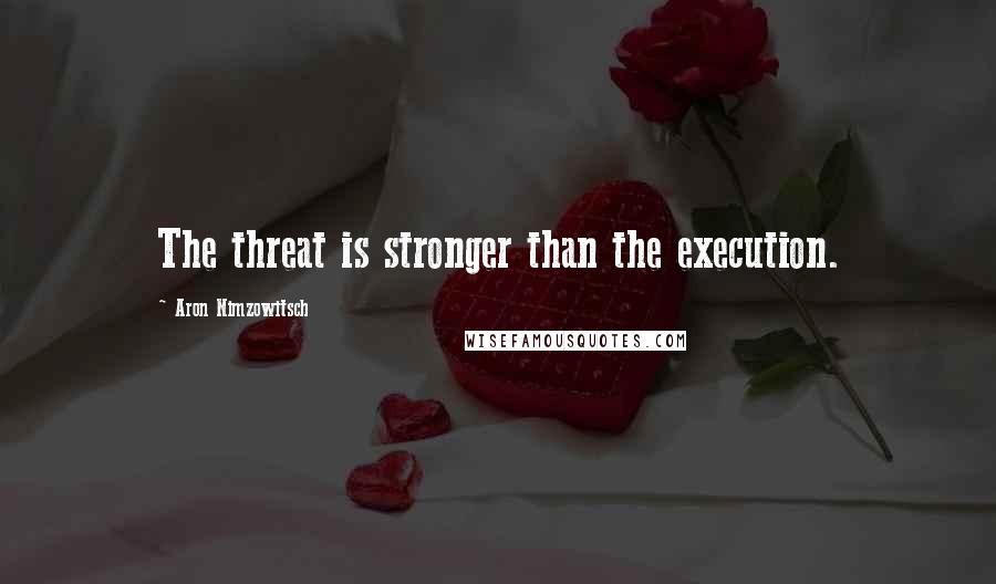 Aron Nimzowitsch Quotes: The threat is stronger than the execution.