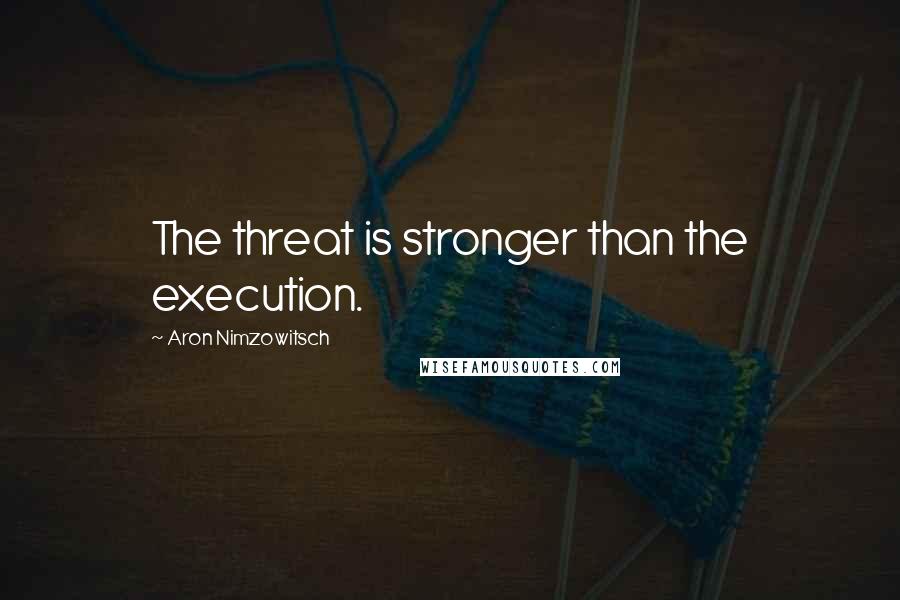 Aron Nimzowitsch Quotes: The threat is stronger than the execution.