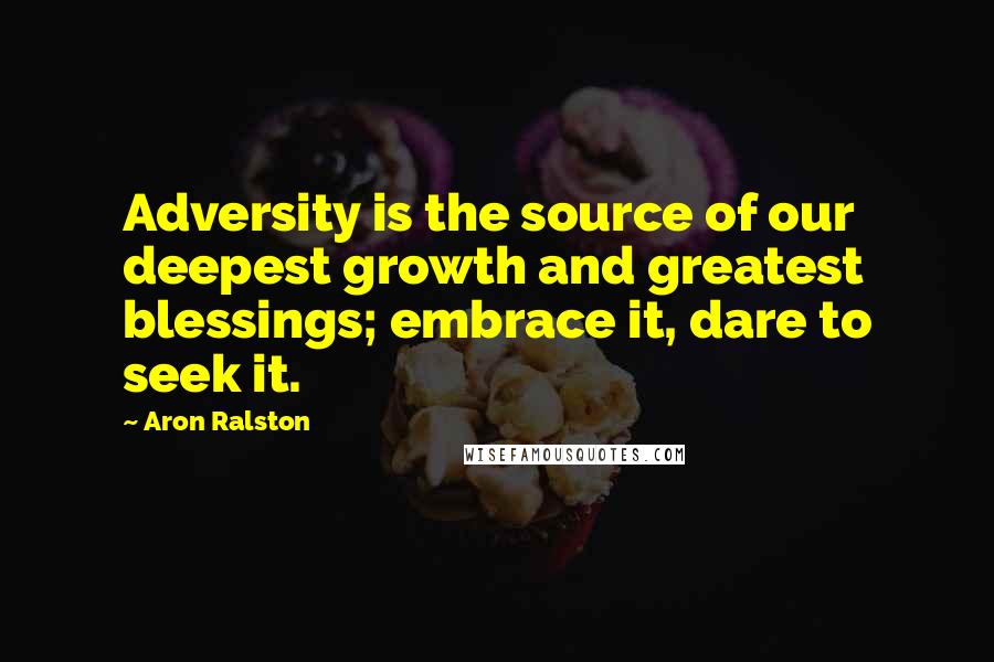 Aron Ralston Quotes: Adversity is the source of our deepest growth and greatest blessings; embrace it, dare to seek it.
