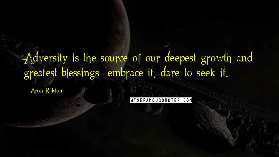 Aron Ralston Quotes: Adversity is the source of our deepest growth and greatest blessings; embrace it, dare to seek it.