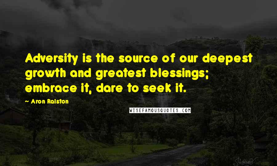 Aron Ralston Quotes: Adversity is the source of our deepest growth and greatest blessings; embrace it, dare to seek it.