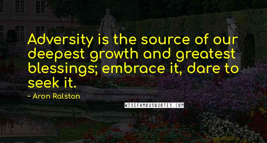 Aron Ralston Quotes: Adversity is the source of our deepest growth and greatest blessings; embrace it, dare to seek it.