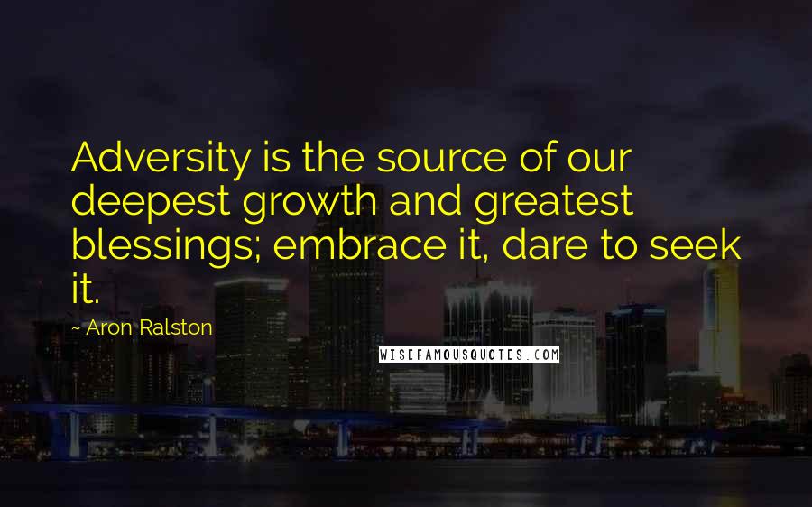 Aron Ralston Quotes: Adversity is the source of our deepest growth and greatest blessings; embrace it, dare to seek it.