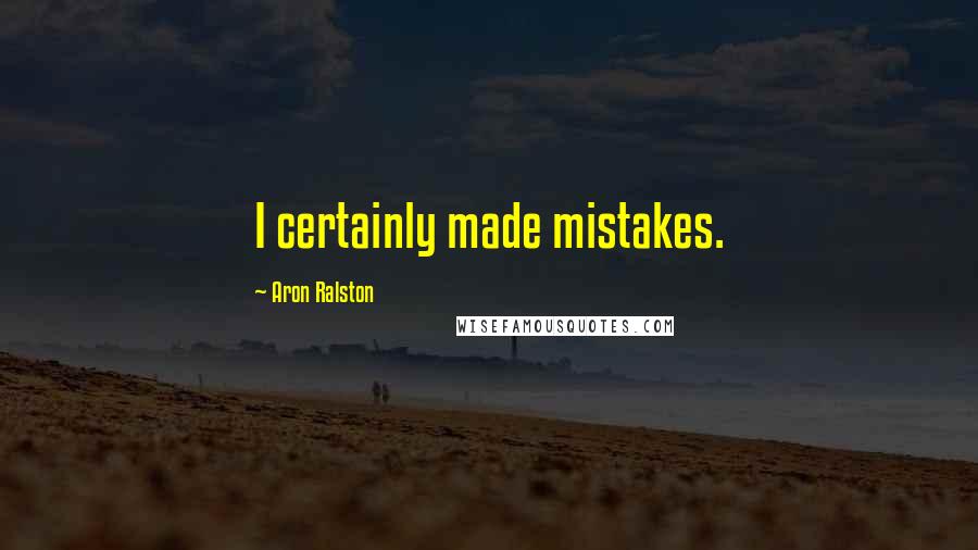 Aron Ralston Quotes: I certainly made mistakes.