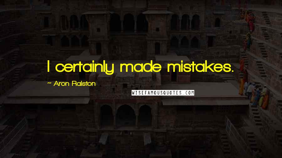 Aron Ralston Quotes: I certainly made mistakes.
