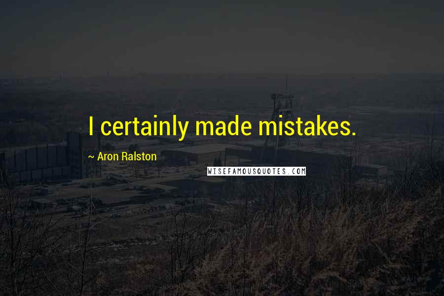 Aron Ralston Quotes: I certainly made mistakes.