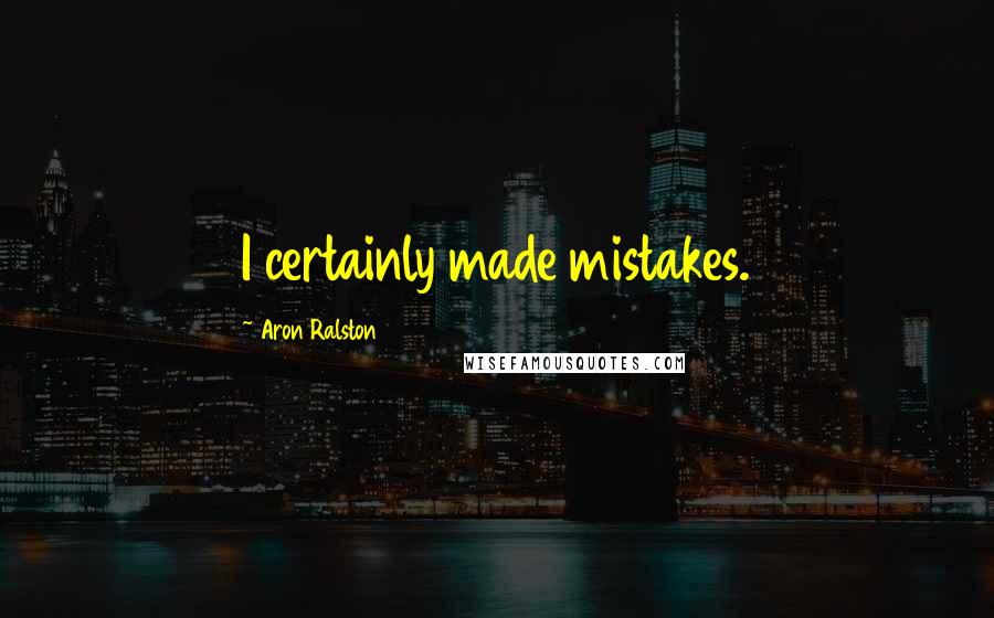 Aron Ralston Quotes: I certainly made mistakes.