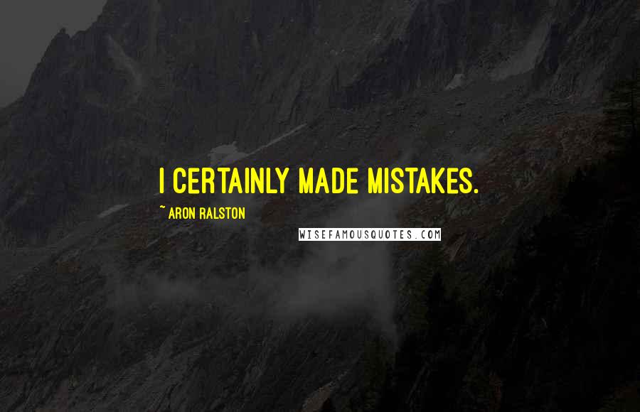 Aron Ralston Quotes: I certainly made mistakes.