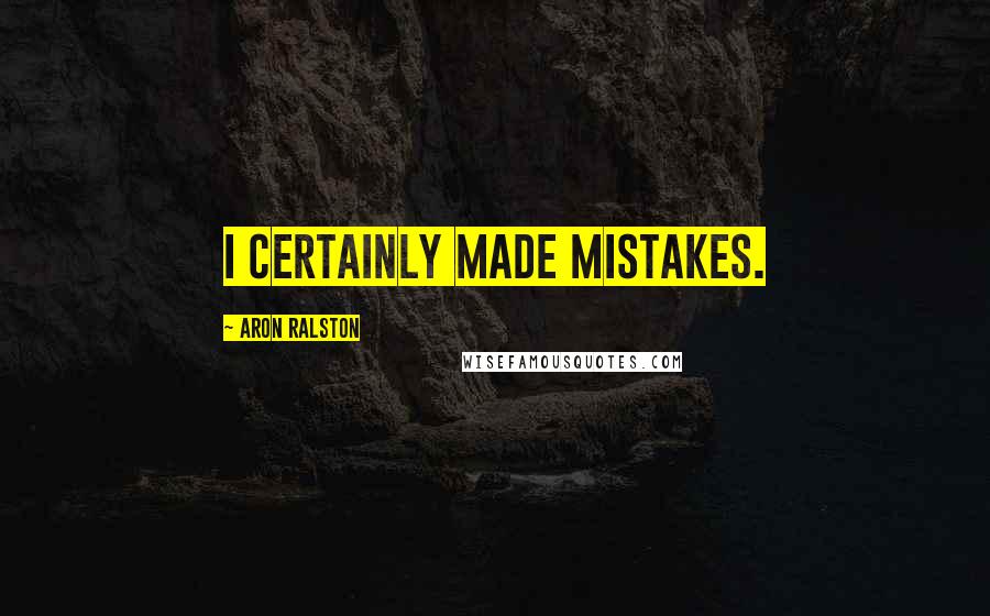 Aron Ralston Quotes: I certainly made mistakes.