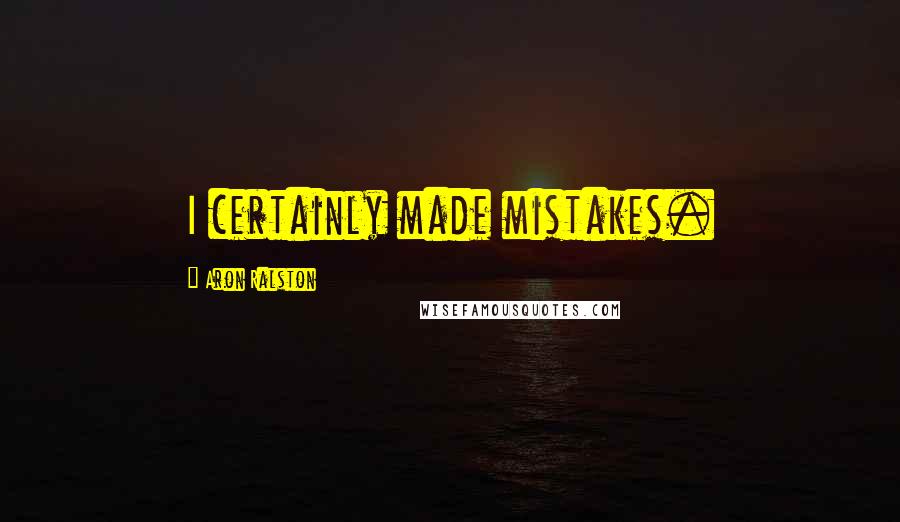 Aron Ralston Quotes: I certainly made mistakes.