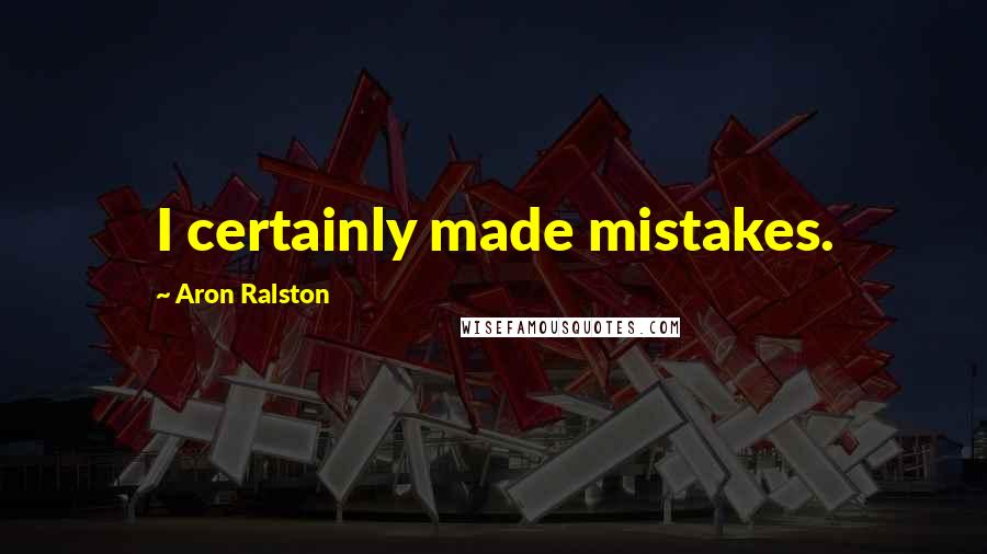 Aron Ralston Quotes: I certainly made mistakes.