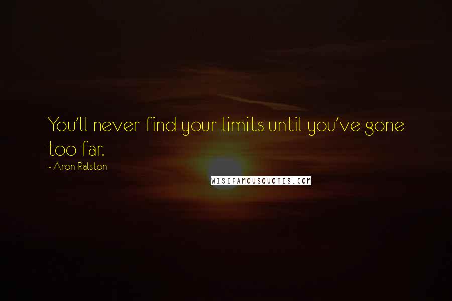 Aron Ralston Quotes: You'll never find your limits until you've gone too far.