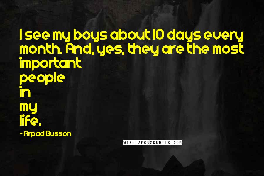 Arpad Busson Quotes: I see my boys about 10 days every month. And, yes, they are the most important people in my life.