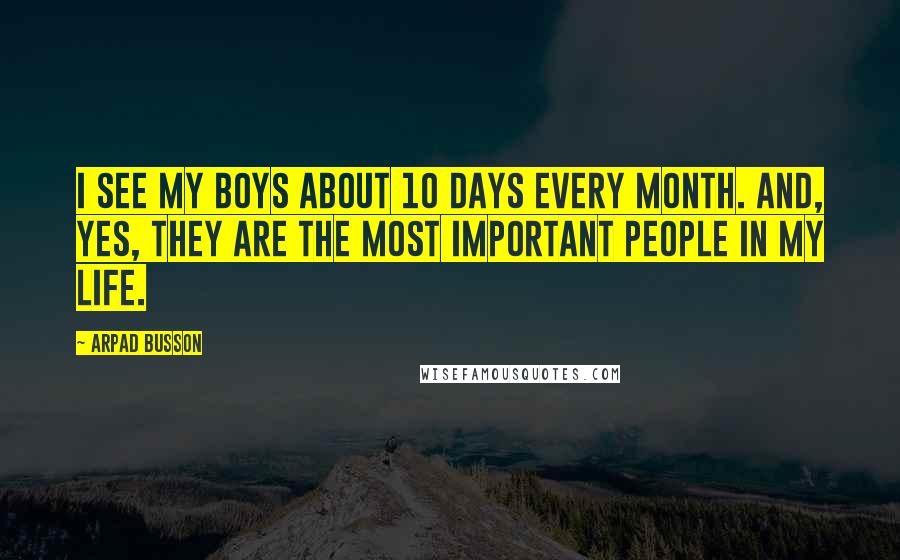Arpad Busson Quotes: I see my boys about 10 days every month. And, yes, they are the most important people in my life.