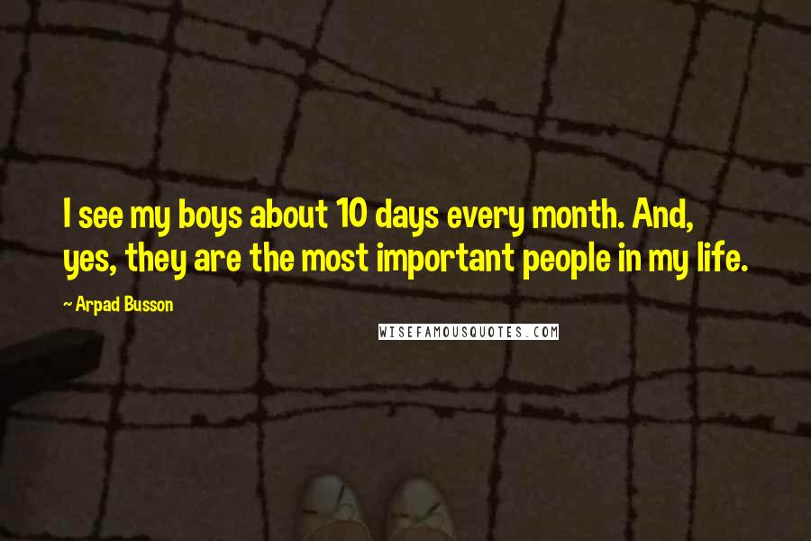 Arpad Busson Quotes: I see my boys about 10 days every month. And, yes, they are the most important people in my life.
