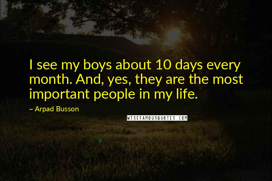 Arpad Busson Quotes: I see my boys about 10 days every month. And, yes, they are the most important people in my life.
