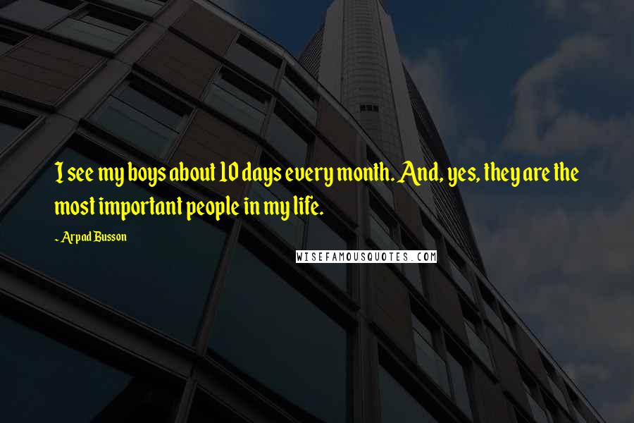 Arpad Busson Quotes: I see my boys about 10 days every month. And, yes, they are the most important people in my life.