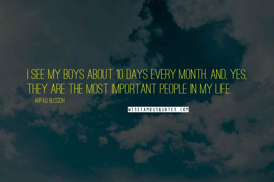 Arpad Busson Quotes: I see my boys about 10 days every month. And, yes, they are the most important people in my life.